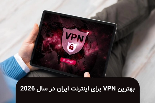 بهترین VPN برای اینترنت ایران در سال ۲۰۲۶؛ چه VPNهایی ارزش امتحان کردن دارند؟